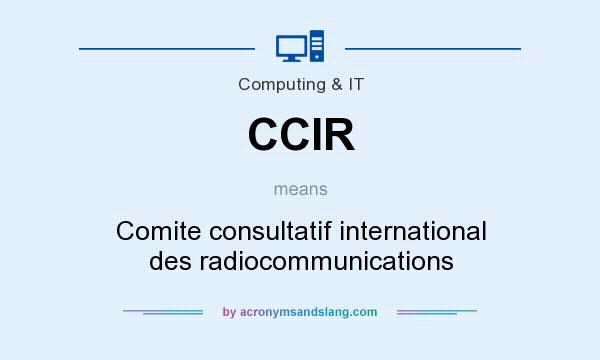 What does CCIR mean? It stands for Comite consultatif international des radiocommunications