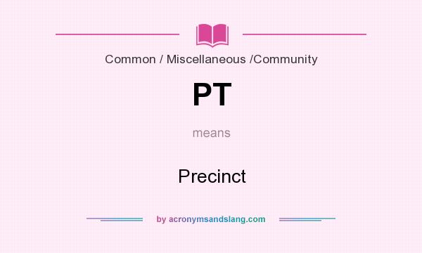 What does PT mean? It stands for Precinct