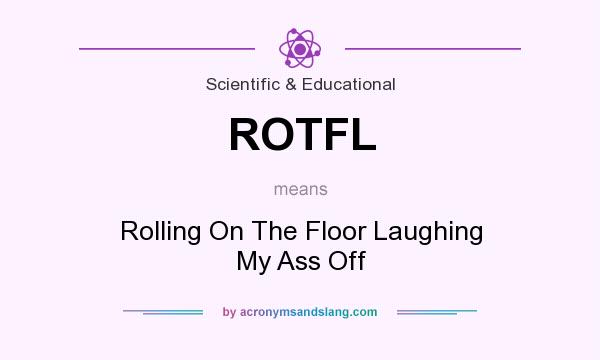 What does ROTFL mean? It stands for Rolling On The Floor Laughing My Ass Off