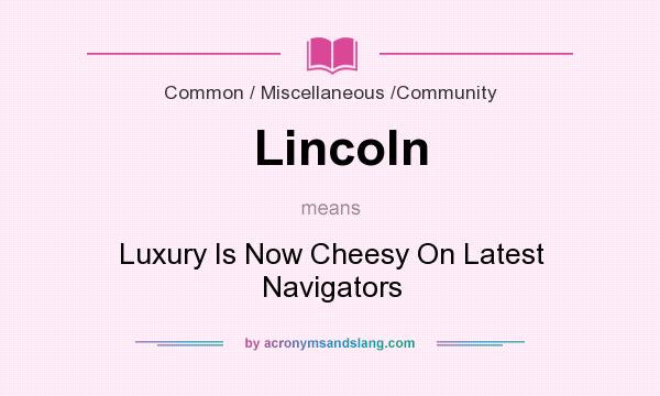What does Lincoln mean? It stands for Luxury Is Now Cheesy On Latest Navigators