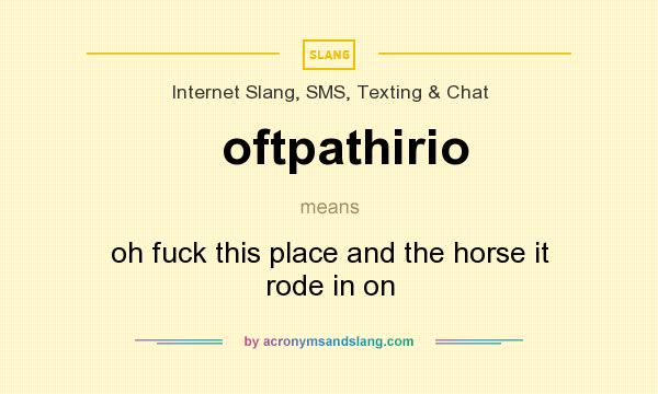 What does oftpathirio mean? It stands for oh fuck this place and the horse it rode in on