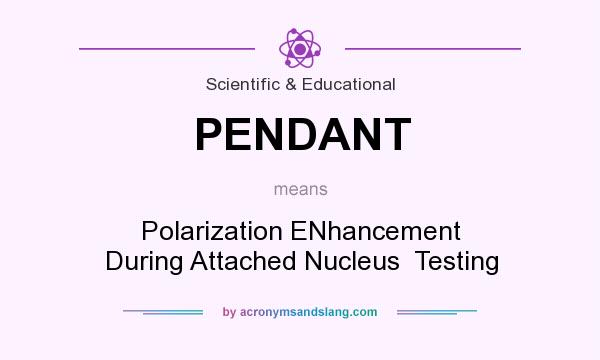 What does PENDANT mean? It stands for Polarization ENhancement During Attached Nucleus  Testing