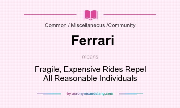 What does Ferrari mean? It stands for Fragile, Expensive Rides Repel All Reasonable Individuals