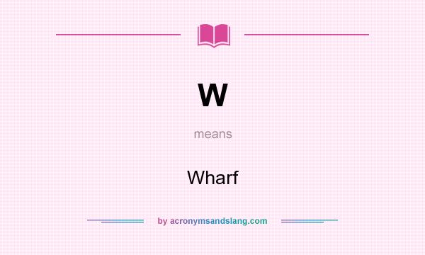 What does W mean? It stands for Wharf