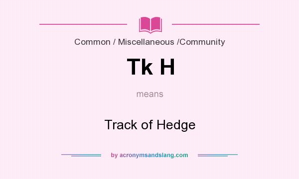 What does Tk H mean? It stands for Track of Hedge