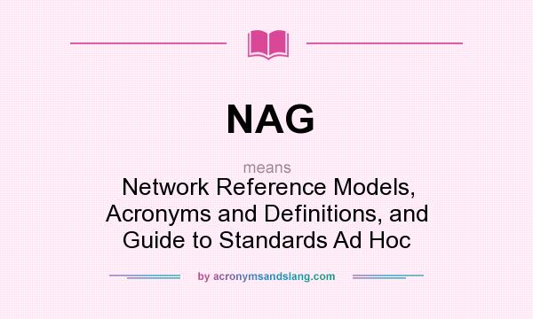 What does NAG mean? It stands for Network Reference Models, Acronyms and Definitions, and Guide to Standards Ad Hoc