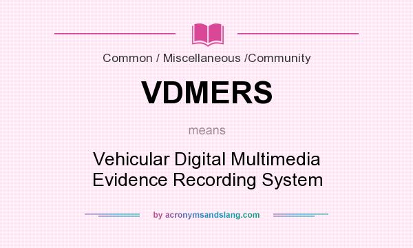 What does VDMERS mean? It stands for Vehicular Digital Multimedia Evidence Recording System