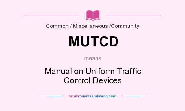 What does MUTCD mean? It stands for Manual on Uniform Traffic Control Devices