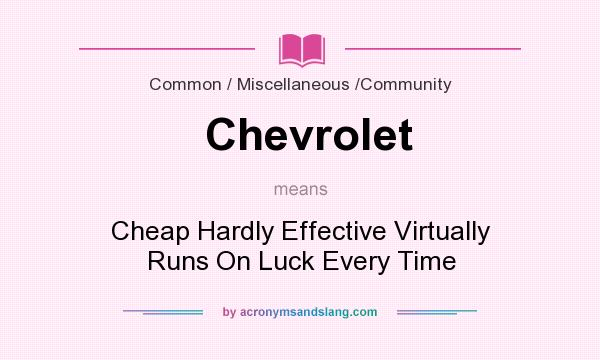 What does Chevrolet mean? It stands for Cheap Hardly Effective Virtually Runs On Luck Every Time