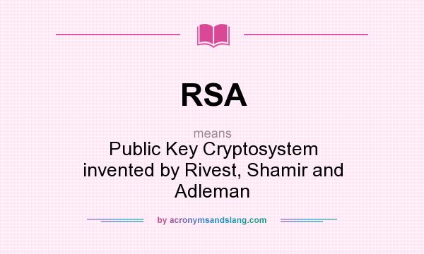 What does RSA mean? It stands for Public Key Cryptosystem invented by Rivest, Shamir and Adleman