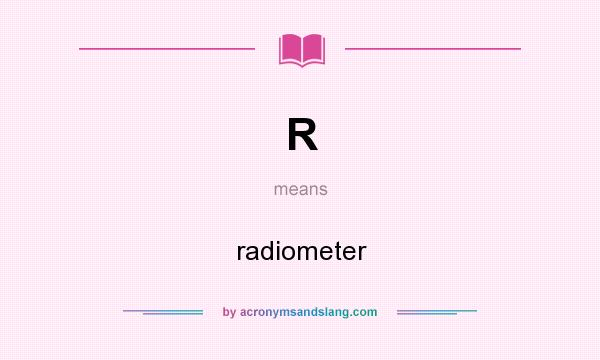 What does R mean? It stands for radiometer