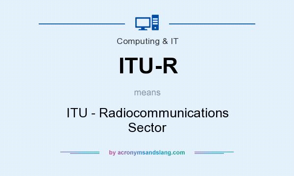 What does ITU-R mean? It stands for ITU - Radiocommunications Sector