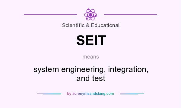 What does SEIT mean? It stands for system engineering, integration, and test