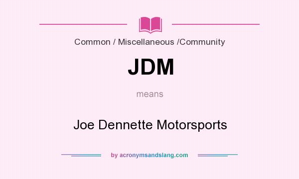 What does JDM mean? It stands for Joe Dennette Motorsports