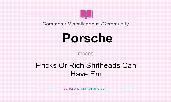 What does Porsche mean? It stands for Pricks Or Rich Shitheads Can Have Em