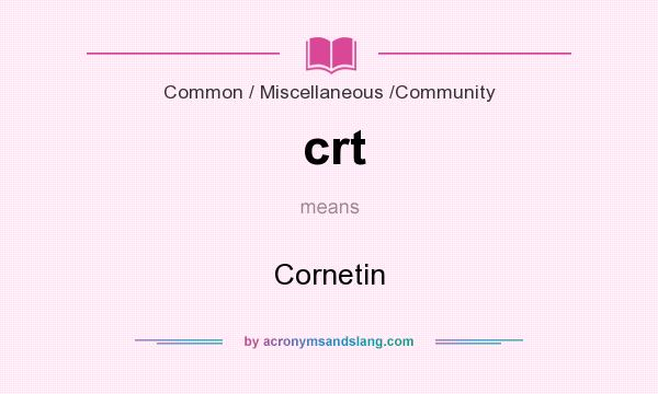 What does crt mean? It stands for Cornetin