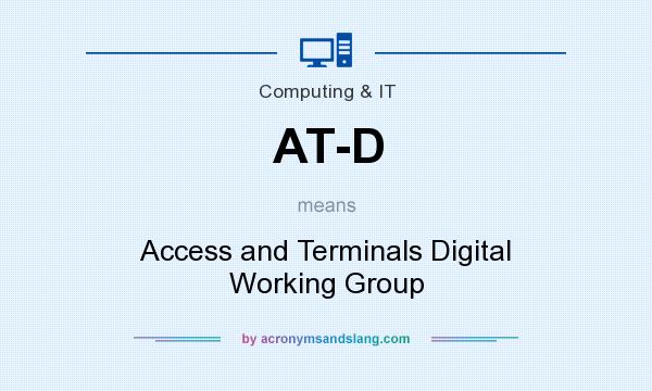 What does AT-D mean? It stands for Access and Terminals Digital Working Group