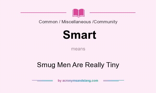 What does Smart mean? It stands for Smug Men Are Really Tiny