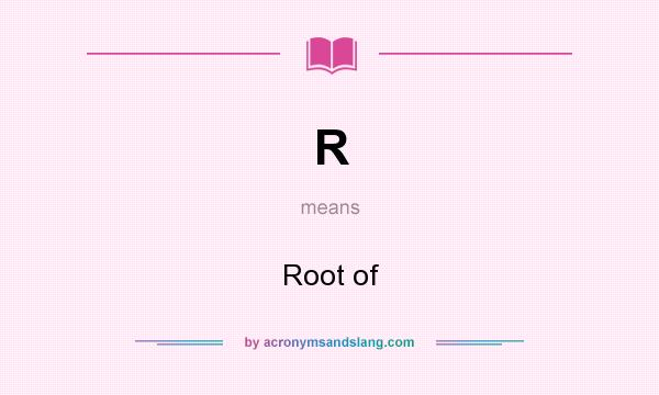 What does R mean? It stands for Root of