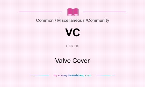What does VC mean? It stands for Valve Cover