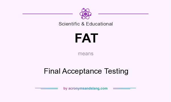 What does FAT mean? It stands for Final Acceptance Testing