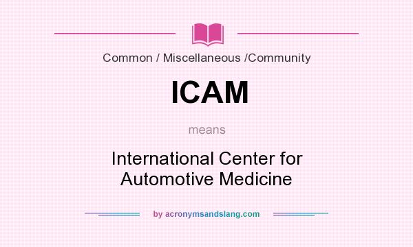 What does ICAM mean? It stands for International Center for Automotive Medicine
