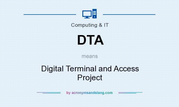 What does DTA mean? It stands for Digital Terminal and Access Project