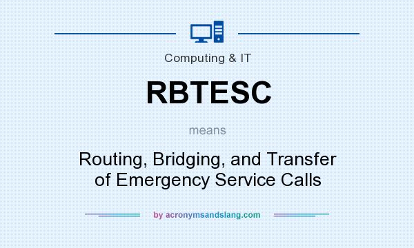 What does RBTESC mean? It stands for Routing, Bridging, and Transfer of Emergency Service Calls
