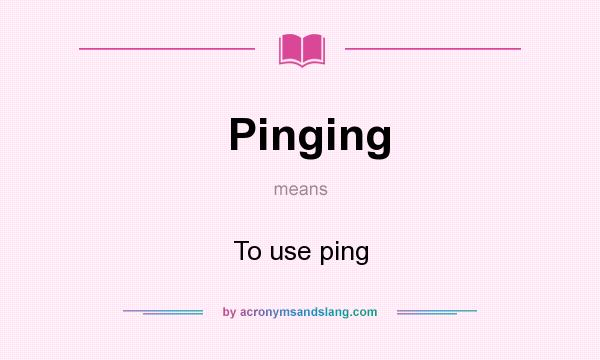 What does Pinging mean? It stands for To use ping