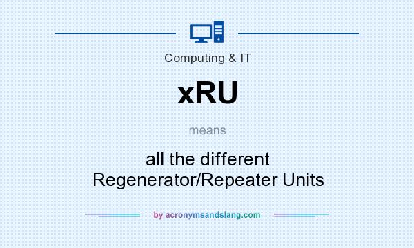 What does xRU mean? It stands for all the different Regenerator/Repeater Units