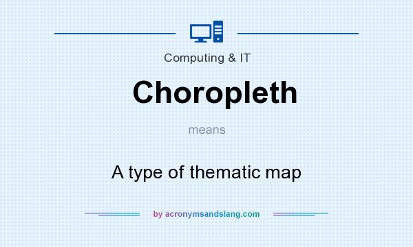 What does Choropleth mean? It stands for A type of thematic map
