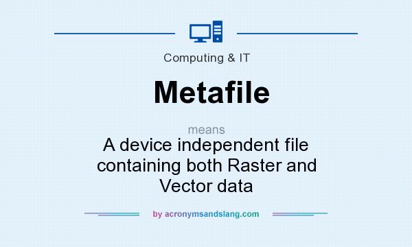 What does Metafile mean? It stands for A device independent file containing both Raster and Vector data