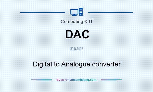 What does DAC mean? It stands for Digital to Analogue converter