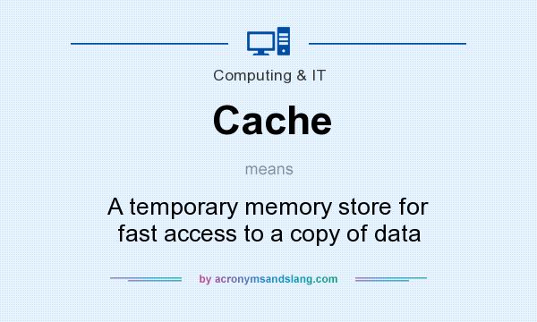 What does Cache mean? It stands for A temporary memory store for fast access to a copy of data