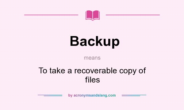 What does Backup mean? It stands for To take a recoverable copy of files