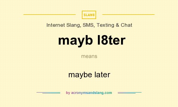 What does mayb l8ter mean? It stands for maybe later