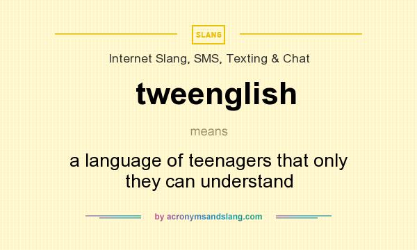 What does tweenglish mean? It stands for a language of teenagers that only they can understand