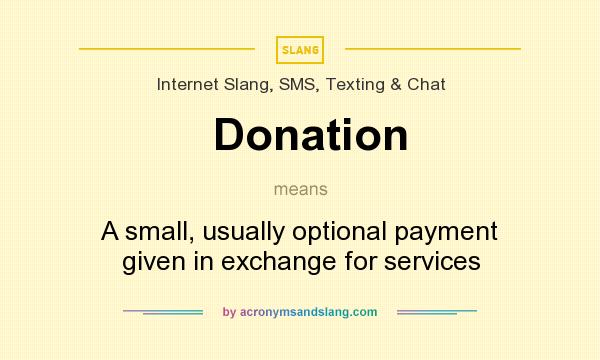 What does Donation mean? It stands for A small, usually optional payment given in exchange for services