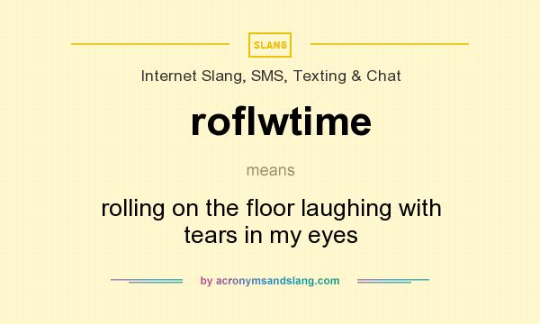What does roflwtime mean? It stands for rolling on the floor laughing with tears in my eyes
