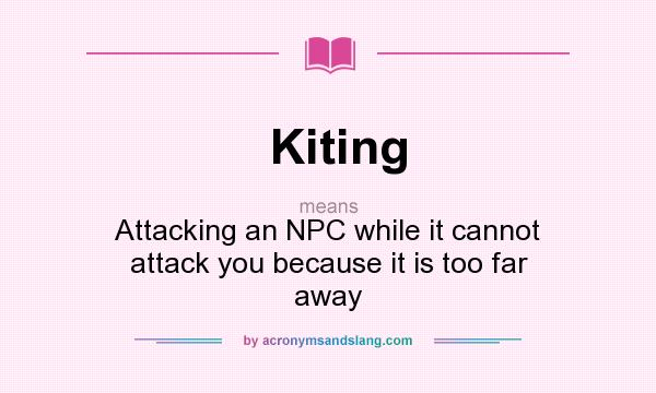 What does Kiting mean? It stands for Attacking an NPC while it cannot attack you because it is too far away