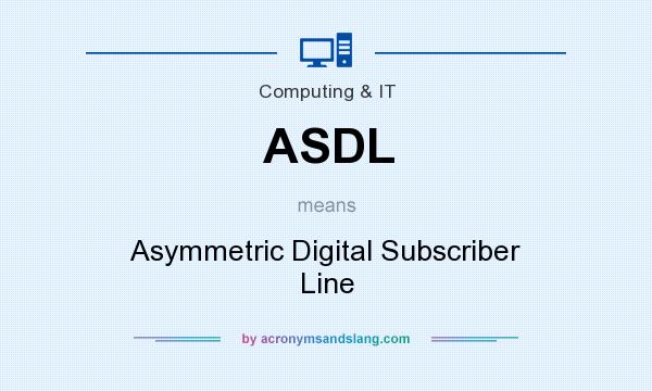 What does ASDL mean? It stands for Asymmetric Digital Subscriber Line