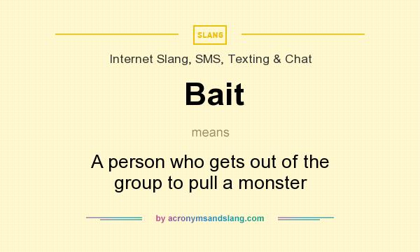 Bait - A person who gets out of the group to pull a monster by