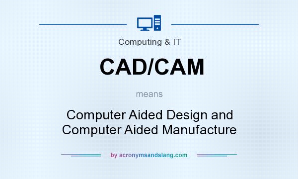 What does CAD/CAM mean? It stands for Computer Aided Design and Computer Aided Manufacture