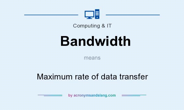 What does Bandwidth mean? It stands for Maximum rate of data transfer