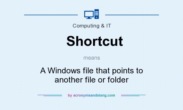 What does Shortcut mean? It stands for A Windows file that points to another file or folder