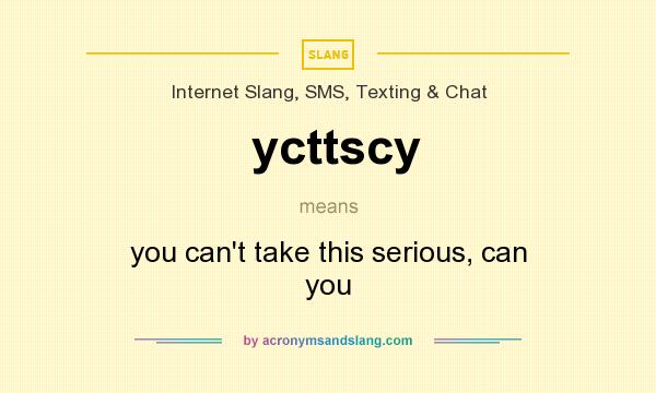 What does ycttscy mean? It stands for you can`t take this serious, can you