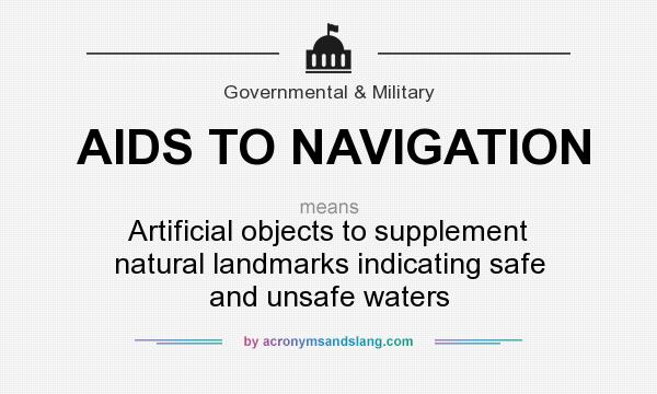 What does AIDS TO NAVIGATION mean? It stands for Artificial objects to supplement natural landmarks indicating safe and unsafe waters