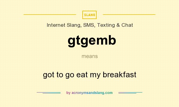 What does gtgemb mean? It stands for got to go eat my breakfast