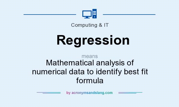 What does Regression mean? It stands for Mathematical analysis of numerical data to identify best fit formula