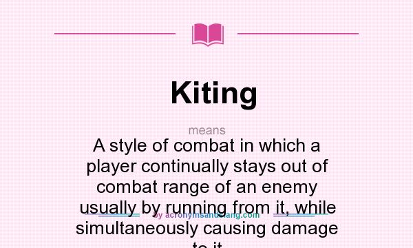 What does Kiting mean? It stands for A style of combat in which a player continually stays out of combat range of an enemy usually by running from it, while simultaneously causing damage to it